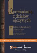Opowiadania z dziejów ojczystych, tom III - Polska za Jagiellonów - Od Władysława Jagiełły do Zygmunta Augusta - audiobooki
